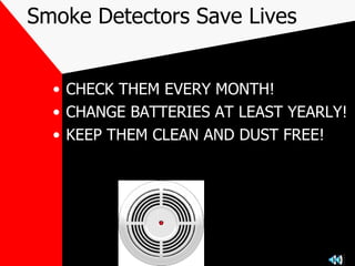 Smoke Detectors Save Lives CHECK THEM EVERY MONTH! CHANGE BATTERIES AT LEAST YEARLY! KEEP THEM CLEAN AND DUST FREE! 