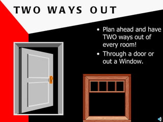 TWO WAYS OUT Plan ahead and have TWO ways out of every room! Through a door or out a Window. 