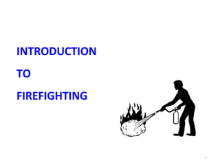 INTRODUCTION
TO
FIREFIGHTING



               1
 