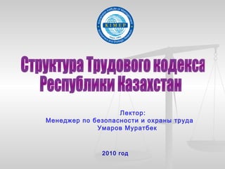 Лектор:
Менеджер по безопасности и охраны труда
             Умаров Муратбек



              2010 год
 
