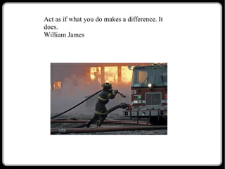 Act as if what you do makes a difference. It
does.
William James

 