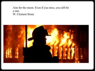 Aim for the moon. Even if you miss, you still hit
a star.
W. Clement Stone

 