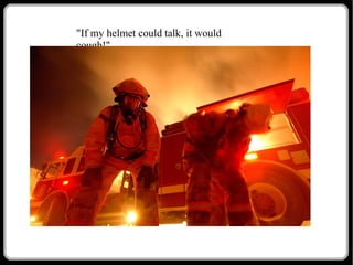 "If my helmet could talk, it would
cough!"

 