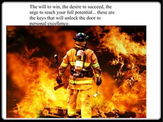 The will to win, the desire to succeed, the
urge to reach your full potential... these are
the keys that will unlock the door to
personal excellence.

 