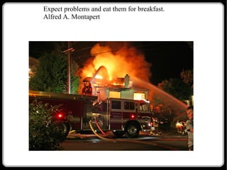 Expect problems and eat them for breakfast.
Alfred A. Montapert

 