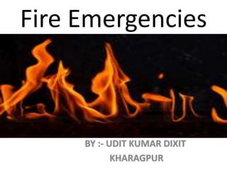 Fire Emergencies
BY :- UDIT KUMAR DIXIT
KHARAGPUR
 