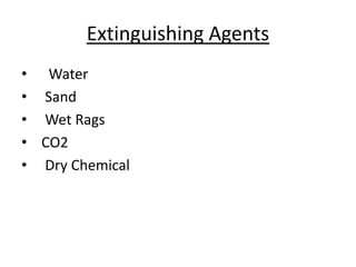 Extinguishing Agents
• Water
• Sand
• Wet Rags
• CO2
• Dry Chemical
 