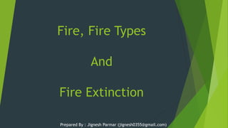 Prepared By : Jignesh Parmar (jignesh0355@gmail.com)
Fire, Fire Types
And
Fire Extinction
 