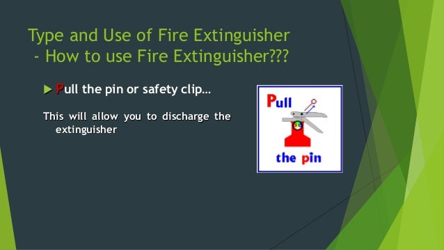 Type and Use of Fire Extinguisher
- How to use Fire Extinguisher???
ïµSweep from side to
sideâ€¦
.. until the fire is complet...
