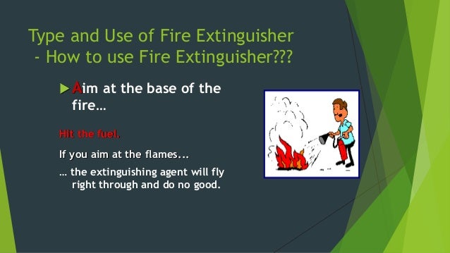 Type and Use of Fire Extinguisher
-Water Fire Extinguisher
Water Fire Extinguishers
ïµ Water is best fire Water (W/CO2)
Fir...