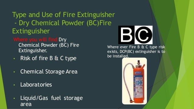 Type and Use of Fire Extinguisher
- Dry Chemical Powder (ABC)Fire
Extinguisher
Where you will find Dry
Chemical Powder (AB...
