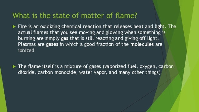 What is the state of matter of flame?
ïµ Fire is an oxidizing chemical reaction that releases heat and light. The
actual fl...