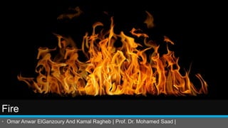 Fire
• Omar Anwar ElGanzoury And Kamal Ragheb | Prof. Dr. Mohamed Saad |
 