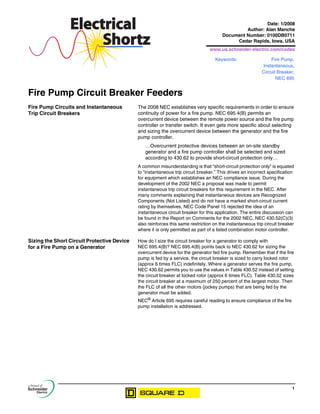 1
ElectricalElectrical
ShortzShortz
Fire Pump Circuit Breaker Feeders
Fire Pump Circuits and Instantaneous
Trip Circuit Breakers
The 2008 NEC establishes very specific requirements in order to ensure
continuity of power for a fire pump. NEC 695.4(B) permits an
overcurrent device between the remote power source and the fire pump
controller or transfer switch. It even gets more specific about selecting
and sizing the overcurrent device between the generator and the fire
pump controller.
…Overcurrent protective devices between an on-site standby
generator and a fire pump controller shall be selected and sized
according to 430.62 to provide short-circuit protection only…
A common misunderstanding is that “short-circuit protection only” is equated
to “instantaneous trip circuit breaker.” This drives an incorrect specification
for equipment which establishes an NEC compliance issue. During the
development of the 2002 NEC a proposal was made to permit
instantaneous trip circuit breakers for this requirement in the NEC. After
many comments explaining that instantaneous devices are Recognized
Components (Not Listed) and do not have a marked short-circuit current
rating by themselves, NEC Code Panel 15 rejected the idea of an
instantaneous circuit breaker for this application. The entire discussion can
be found in the Report on Comments for the 2002 NEC. NEC 430.52(C)(3)
also reinforces this same restriction on the instantaneous trip circuit breaker
where it is only permitted as part of a listed combination motor controller.
Sizing the Short Circuit Protective Device
for a Fire Pump on a Generator
How do I size the circuit breaker for a generator to comply with
NEC 695.4(B)? NEC 695.4(B) points back to NEC 430.62 for sizing the
overcurrent device for the generator fed fire pump. Remember that if the fire
pump is fed by a service, the circuit breaker is sized to carry locked rotor
(approx 6 times FLC) indefinitely. Where a generator serves the fire pump,
NEC 430.62 permits you to use the values in Table 430.52 instead of setting
the circuit breaker at locked rotor (approx 6 times FLC). Table 430.52 sizes
the circuit breaker at a maximum of 250 percent of the largest motor. Then
the FLC of all the other motors (jockey pumps) that are being fed by the
generator must be added.
NEC®
Article 695 requires careful reading to ensure compliance of the fire
pump installation is addressed.
Date: 1/2008
Author: Alan Manche
Document Number: 0100DB0711
Cedar Rapids, Iowa, USA
www.us.schneider-electric.com/codes
Keywords: Fire Pump,
Instantaneous,
Circuit Breaker,
NEC 695
 