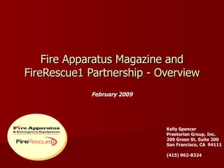 Fire Apparatus Magazine and FireRescue1 Partnership - Overview February 2009 Kelly Spencer Praetorian Group, Inc. 200 Green St. Suite 200 San Francisco, CA  94111 (415) 962-8324 