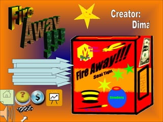 Fire Away !!! Creator: Dima T. 