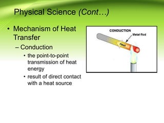 Physical Science (Cont…)
• Mechanism of Heat
Transfer
– Conduction
• the point-to-point
transmission of heat
energy
• result of direct contact
with a heat source
 