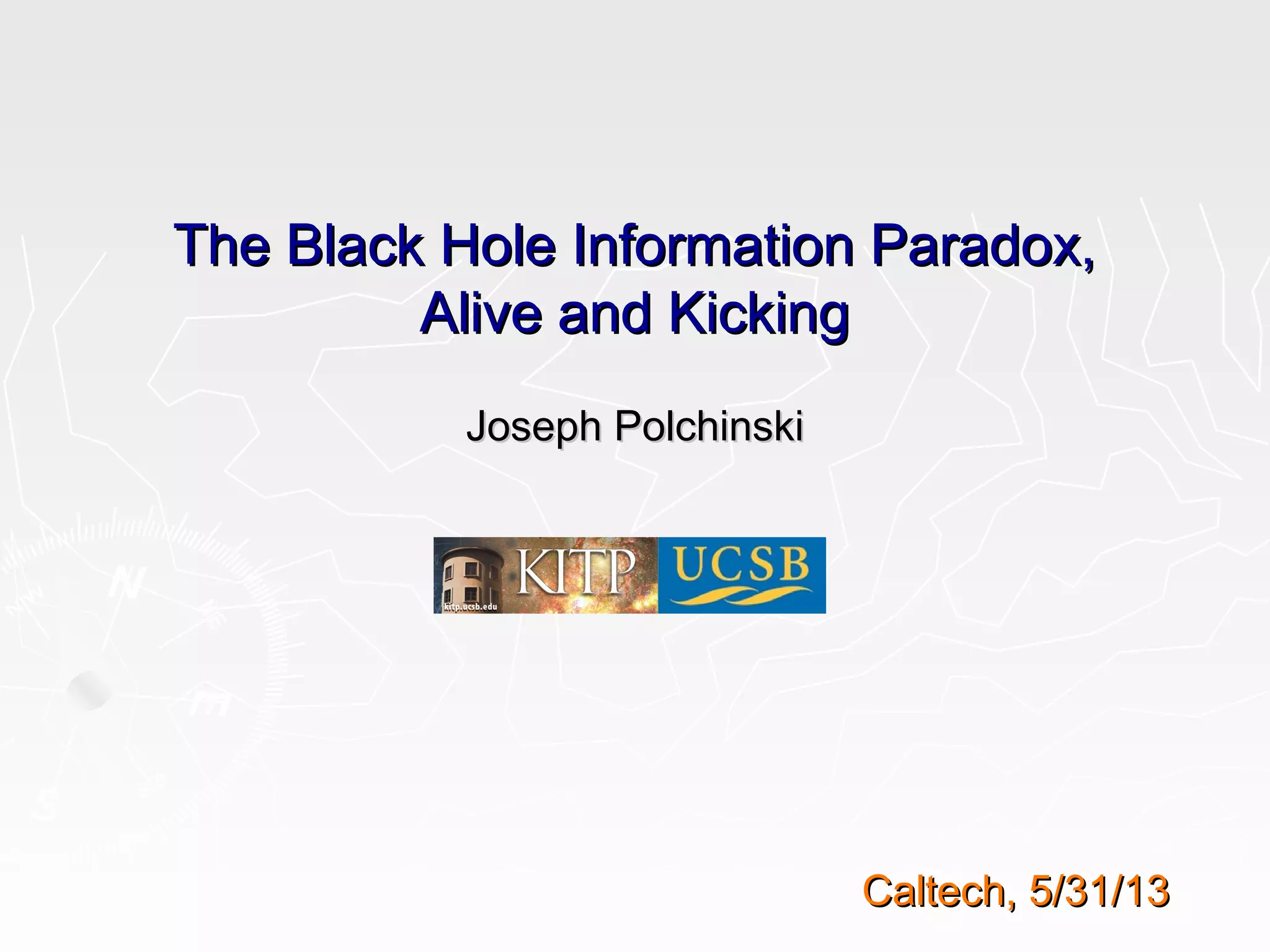 The Black Hole Information Paradox,The Black Hole Information Paradox,
Alive and KickingAlive and Kicking
Joseph PolchinskiJoseph Polchinski
Caltech, 5/31/13Caltech, 5/31/13
 
