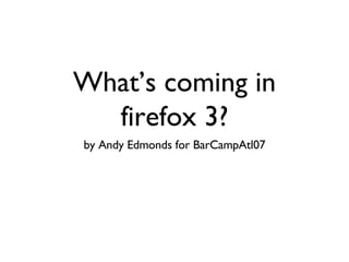 What’s coming in firefox 3? ,[object Object]