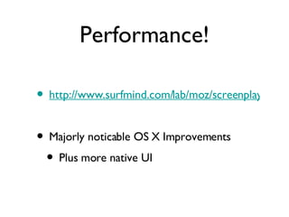 Performance! http://www.surfmind.com/lab/moz/screenplay/mission2.html Majorly noticable OS X Improvements Plus more native UI 