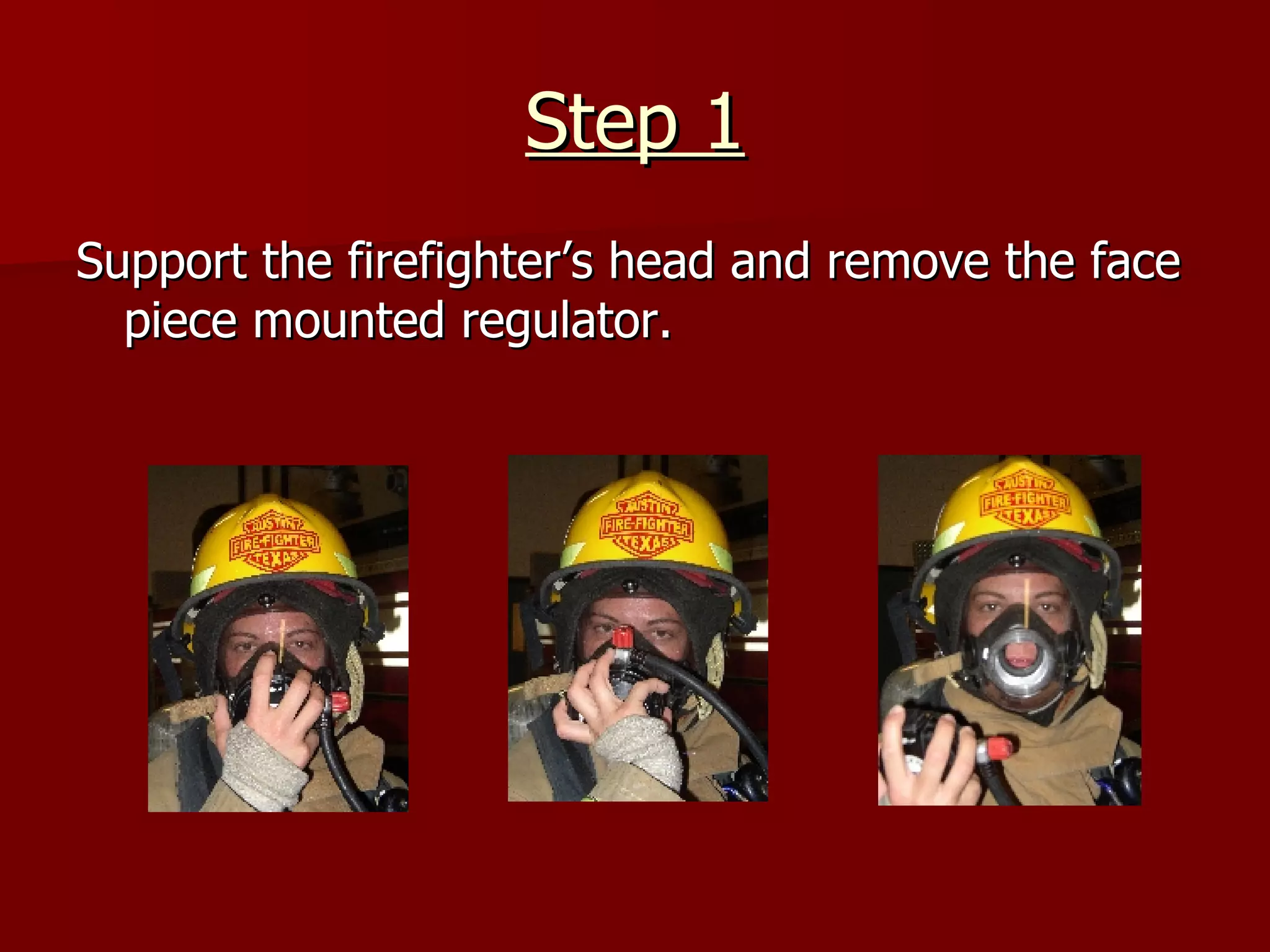Step 1 Support the firefighter’s head and remove the face piece mounted regulator. 