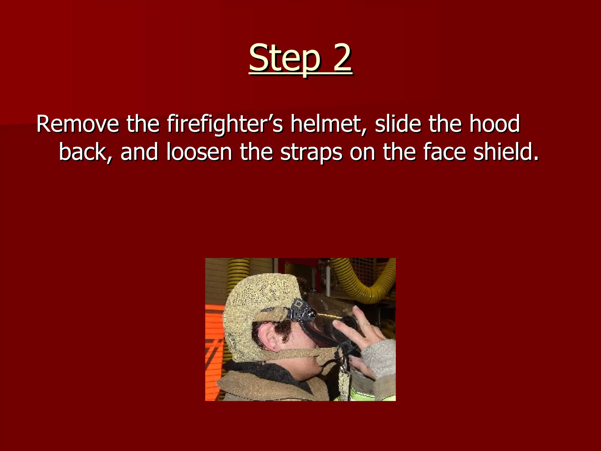Step 2 Remove the firefighter’s helmet, slide the hood back, and loosen the straps on the face shield. 