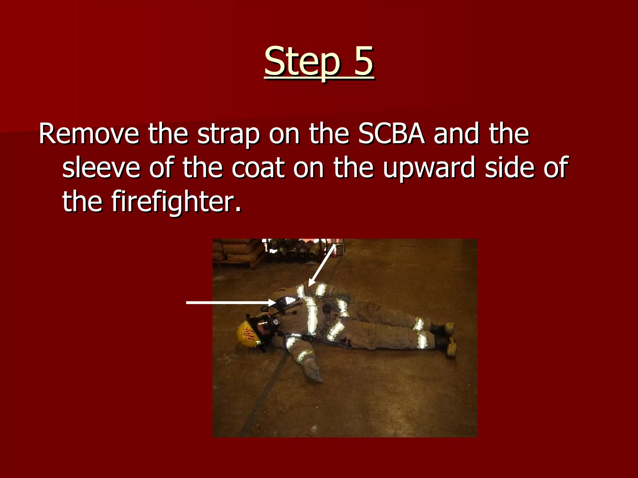 Step 5 Remove the strap on the SCBA and the sleeve of the coat on the upward side of the firefighter. 