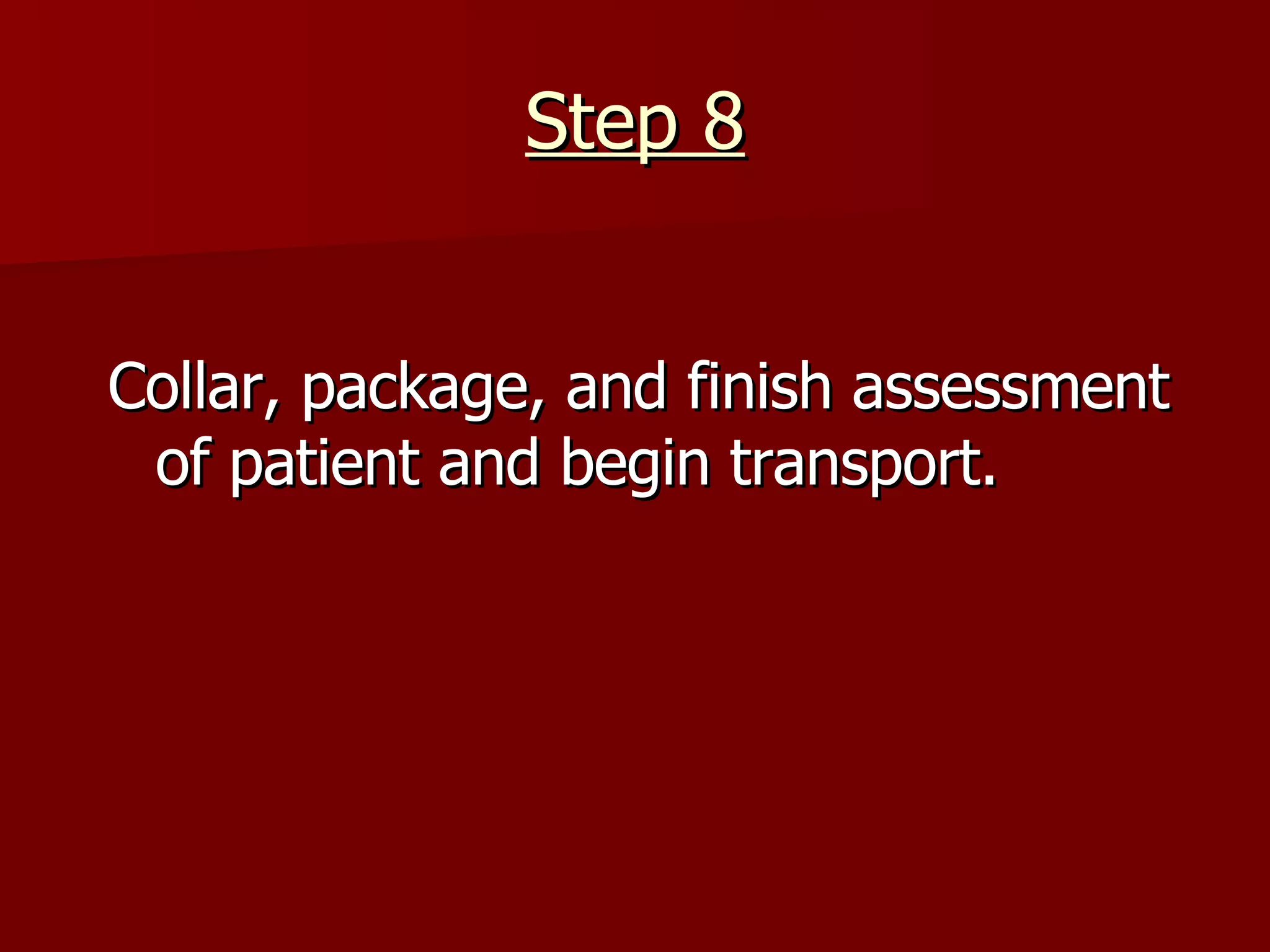Step 8 Collar, package, and finish assessment of patient and begin transport. 