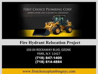 www.firstchoiceplumbingnyc.com 103-04 ROCKAWAY BLVD, OZONE PARK, N.Y. 11417 (718) 847-1400 (718) 614-4884 Fire Hydrant Relocation Project 