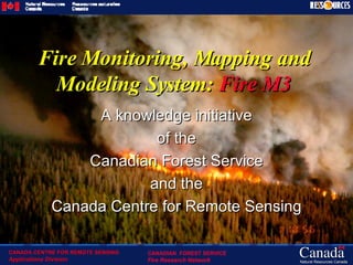 Fire Monitoring, Mapping and Modeling System:  Fire M3 A knowledge initiative of the Canadian Forest Service and the Canada Centre for Remote Sensing 