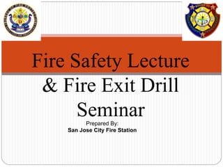 Fire Safety Lecture
& Fire Exit Drill
Seminar
Prepared By:
San Jose City Fire Station
 