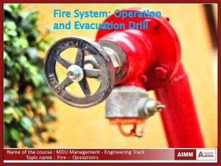 Fire - Operations
Fire System: Operation
and Evacuation Drill
 