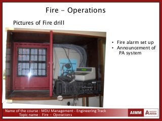 Fire - Operations
Fire - Operations
Pictures of Fire drill
• Fire alarm set up
• Announcement of
PA system
 