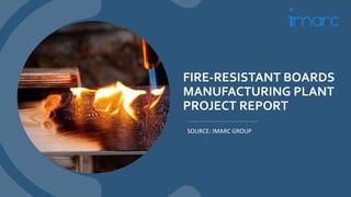 FIRE-RESISTANT BOARDS
MANUFACTURING PLANT
PROJECT REPORT
SOURCE: IMARC GROUP
 