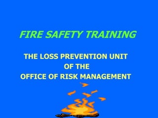 FIRE SAFETY TRAINING
THE LOSS PREVENTION UNIT
OF THE
OFFICE OF RISK MANAGEMENT
 