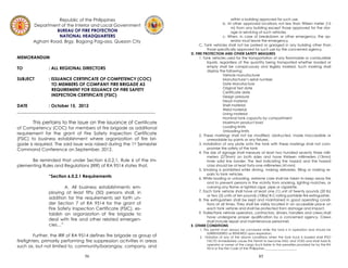 56
Republic of the Philippines
Department of the Interior and Local Government
BUREAU OF FIRE PROTECTION
NATIONAL HEADQUARTERS
Agham Road, Brgy. Bagong Pag-asa, Quezon City
MEMORANDUM
TO : ALL REGIONAL DIRECTORS
SUBJECT : ISSUANCE CERTIFICATE OF COMPETENCY (COC)
TO MEMBERS OF COMPANY FIRE BRIGADE AS
REQUIREMENT FOR ISSUANCE OF FIRE SAFETY
INSPECTION CERTIFICATE (FSIC)
DATE : October 15, 2012
_______________________________________________________________
This pertains to the issue on the issuance of Certificate
of Competency (COC) for members of fire brigade as additional
requirement for the grant of Fire Safety Inspection Certificate
(FSIC) to business establishment where organization of fire bri-
gade is required. The said issue was raised during the 1st Semester
Command Conference on September, 2012.
Be reminded that under Section 6.0.2.1, Rule 6 of the Im-
plementing Rules and Regulations (IRR) of RA 9514 states that,
“Section 6.0.2.1 Requirements
A. All business establishments em-
ploying at least fifty (50) persons shall, in
addition for the requirements set forth un-
der Section 7 of RA 9514 for the grant of
Fire Safety Inspection Certificate (FSIC), es-
tablish an organization of fire brigade to
deal with fire and other related emergen-
cies…”
Further, the IRR of RA 9514 defines fire brigade as group of
firefighters, primarily performing fire suppression activities in areas
such as, but not limited to, community/barangay, company, and
85
within a building approved for such use.
b. At other approved locations not less than fifteen meter (15
m) from any building except those approved for the stor-
age or servicing of such vehicles.
c. When, in case of breakdown or other emergency, the op-
erator must leave the emergency.
C. Tank vehicles shall not be parked or garaged in any building other than
those specifically approved for such use by the concerned agency.
D. FIRE PROTECTION AND OTHER SAFETY MEASURES
1. Tank vehicles used for the transportation of any flammable or combustible
liquids, regardless of the quantity being transported whether loaded or
empty shall be conspicuously and legibly marked. Such marking shall
display the following:
Vehicle manufacturer
Manufacturer’s serial number
Date Manufacture
Original Test date
Certificate date
Design pressure
Head material
Shell material
Weld material
Lining material
Nominal tank capacity by compartment
Maximum product load
Loading limits
Unloading limits
2. These markings shall not be modified, obstructed, made inaccessible or
unreadable by paints or any fixtures.
3. Installation of any plate onto the tank with these markings shall not com-
promise the safety of the tank
4. The size of signage shall measure at least two hundred seventy three milli-
meters (273mm) on both sides and have thirteen millimeters (13mm)
inner solid line border. The text indicating the hazard and the hazard
class should be at least forty-one millimeters (41mm)
5. Smoking is prohibited while driving, making deliveries, filling or making re-
pairs to tank vehicles.
6. While loading or unloading, extreme care shall be taken to keep away fire
and to prevent persons in the vicinity from smoking, lighting matches, or
carrying any flame or lighted cigar, pipe or cigarette.
7. Each tank vehicle shall have at least one (1) unit of twenty pounds (20 lb)
or two (2) units of ten pounds (10lbs) B-C-rating portable fire extinguisher.
8. Fire extinguishers shall be kept and maintained in good operating condi-
tions at all times. They shall be visibly located in an accessible place on
each tank vehicle and shall be protected from damage and impact.
9. Trailer/tank vehicle operators, contractors, drivers, handlers and crews shall
have undergone proper qualification by a concerned agency. Crews
shall include repair and maintenance personnel.
E. OTHER CONDITIONS
1. This permit must always be conveyed while the tank is in operation and should be
SURRENDERED or RENEWED upon expiration.
2. Violation of any of the above conditions when the tank truck is loaded shall IPSO
FACTO immediately cause this Permit to become NULL and VOID and shall hold its
operator or owner of the cargo truck liable to the penalties provided for by the RA
9514 or the Fire Code of the Philippines ____________________.
 