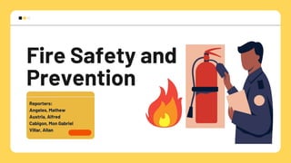 Fire Safety and
Prevention
Reporters:
Angeles, Mathew
Austria, Alfred
Cabigon, Mon Gabriel
Villar, Allan
 