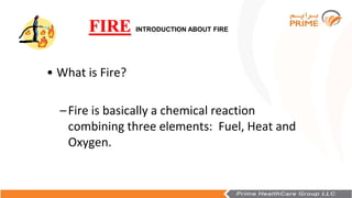 FIRE INTRODUCTION ABOUT FIRE
• What is Fire?
–Fire is basically a chemical reaction
combining three elements: Fuel, Heat a...
