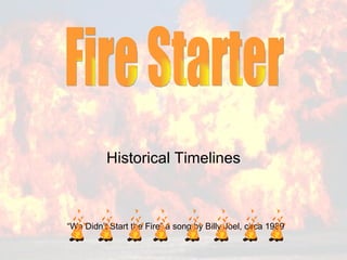 Historical Timelines Fire Starter  “ We Didn’t Start the Fire” a song by Billy Joel, circa 1989 