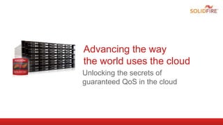 Advancing the way
the world uses the cloud
Unlocking the secrets of
guaranteed QoS in the cloud
 