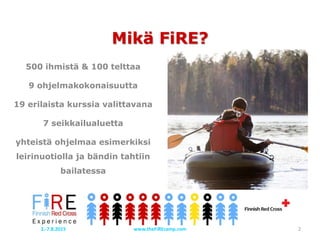 Mikä FiRE?
500 ihmistä & 100 telttaa
9 ohjelmakokonaisuutta
19 erilaista kurssia valittavana
7 seikkailualuetta
yhteistä ohjelmaa esimerkiksi
leirinuotiolla ja bändin tahtiin
bailatessa
2www.theFiREcamp.com2.-7.8.2015
 