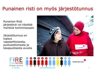 Punainen Risti
järjestönä voi käyttää
merkkiä toiminnassaan
Järjestötunnus on
lupaus
vapaaehtoisesta,
puolueettomasta ja
tasapuolisesta avusta
KaisaSirén
KaisaSirén
Punainen risti on myös järjestötunnus
www.theFiREcamp.com 42.-7.8.2015
 