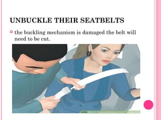 UNBUCKLE THEIR SEATBELTS
 the buckling mechanism is damaged the belt will
need to be cut.
 