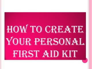 HOW TO CREATE
YOUR PERSONAL
FIRST AID KIT
 