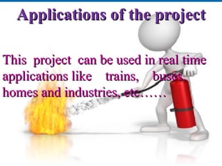 Applications of the projectApplications of the project
This project can be used in real timeThis project can be used in real time
applications like trains, buses,applications like trains, buses,
homes and industries, etc……homes and industries, etc……
 