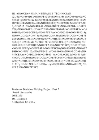 II31zNO#CD6A80MAINTENANCE TECHNICIAN
(2)33zNO#504DCDzNO#FF8C00yNO#8E388ExNO#00ae00zNO
#ff6e01xNO#935c24yNO#388E8ExNO#5483a2zNO#B0171FxN
O#912CEExNO#00ae00yNO#00868ByNO#698B22xNO#FFA50
0yNO#7171C6zNO#418cf0xNO#00BFFFyNO#4682B4xNO#FF8
C00yNO#0000EExNO#6E7B8BxNO#FF6103zNO#FFE4E1xNO#
808000yNO#9BCD9ByNO#87CEFAxNO#D02090xNO#308014y
NO#9ACD32zNO#418cf0yNO#CD6A80xNO#504DCDyNO#FF8
C00xNO#8E388ExNO#00ae00yNO#ff6e01zNO#935c24xNO#38
8E8EyNO#5483a2xNO#B0171FxNO#912CEEyNO#00ae00yNO
#00868BxNO#698B22zNO#FFA500zNO#7171C6yNO#6E7B8B
xNO#00BFFFyNO#FFE4E1zNO#FF8C00yNO#0000EEyNO#6E7
B8BxNO#FF6103yNO#FFE4E1zNO#808000yNO#9BCD9BxNO
#87CEFAyNO#D02090xNO#308014xNO#9ACD32yNO#418cf0
xNO#CD6A80zNO#504DCDzNO#FF8C00yNO#8E388ExNO#00
ae00yNO#ff6e01zNO#935c24yNO#388E8EyNO#5483a2xNO#B
0171FyNO#912CEEzNO#00ae1eyNO#00868BxNO#698B22yNO
#FFA500xNO#7171C6
Business Decision Making Project Part 2
Jared Linscombe
QNT/275
Dr. Davisson
September 12, 2016
 