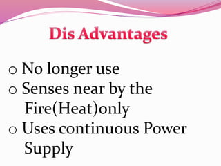o No longer use
o Senses near by the
Fire(Heat)only
o Uses continuous Power
Supply