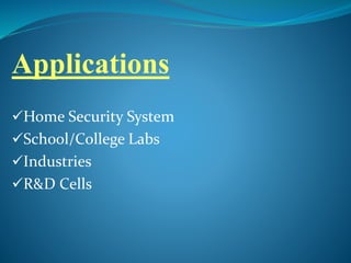 Applications
Home Security System
School/College Labs
Industries
R&D Cells
 