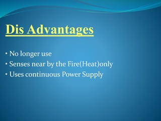 Dis Advantages
• No longer use
• Senses near by the Fire(Heat)only
• Uses continuous Power Supply
 