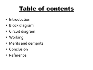 Table of contents
• Introduction
• Block diagram
• Circuit diagram
• Working
• Merits and demerits
• Conclusion
• Reference
 